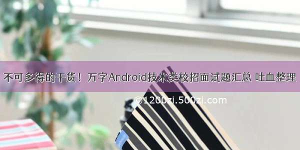 不可多得的干货！万字Android技术类校招面试题汇总 吐血整理