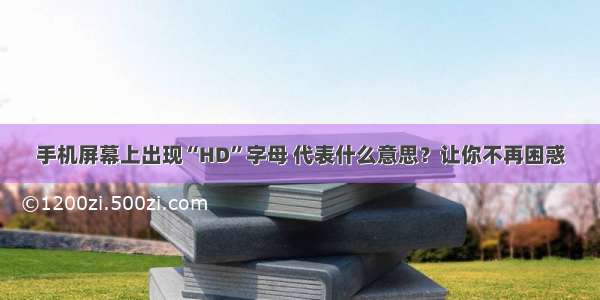 手机屏幕上出现“HD”字母 代表什么意思？让你不再困惑