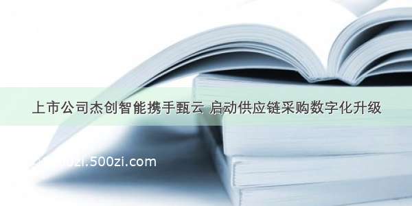 上市公司杰创智能携手甄云 启动供应链采购数字化升级