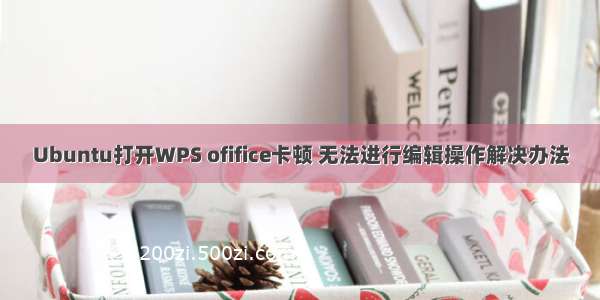 Ubuntu打开WPS ofifice卡顿 无法进行编辑操作解决办法