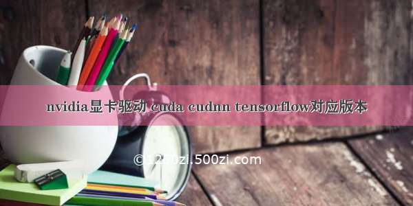 nvidia显卡驱动 cuda cudnn tensorflow对应版本