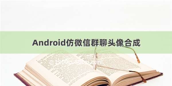 Android仿微信群聊头像合成