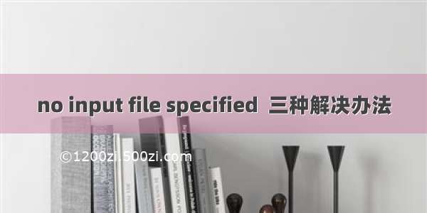 no input file specified  三种解决办法