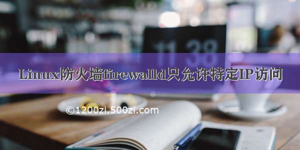 Linux防火墙firewalld只允许特定IP访问