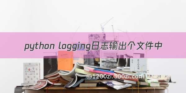 python logging日志输出个文件中