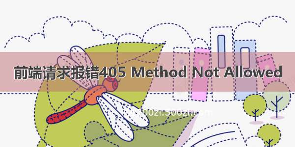 前端请求报错405 Method Not Allowed