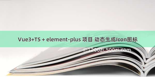 Vue3+TS + element-plus 项目 动态生成Icon图标