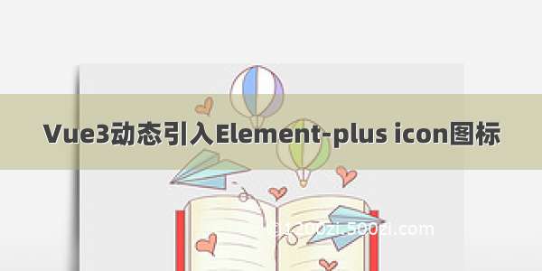 Vue3动态引入Element-plus icon图标