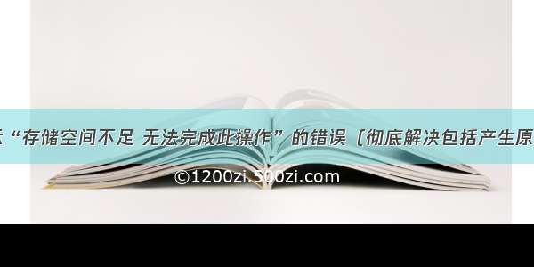 IE提示“存储空间不足 无法完成此操作”的错误（彻底解决包括产生原因）...