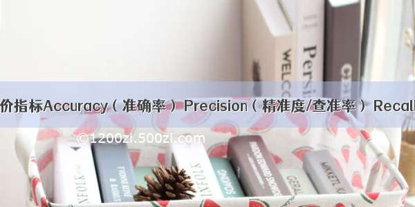 机器学习_评价指标Accuracy（准确率） Precision（精准度/查准率） Recall（召回率/