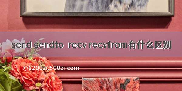 send sendto  recv recvfrom有什么区别