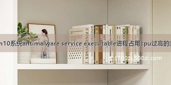 Win10系统antimalware service executable进程占用cpu过高的问题