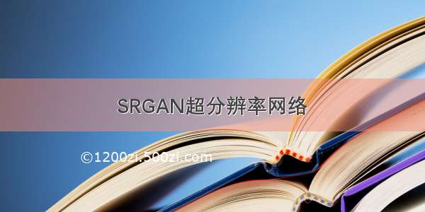 SRGAN超分辨率网络