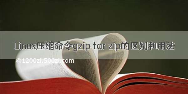 Linux压缩命令gzip tar zip的区别和用法