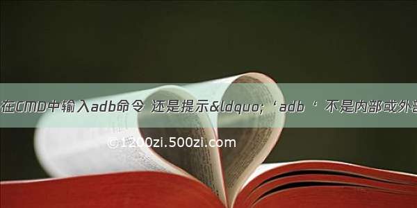 已配置好环境 在CMD中输入adb命令 还是提示“‘adb‘ 不是内部或外部命令 也不是