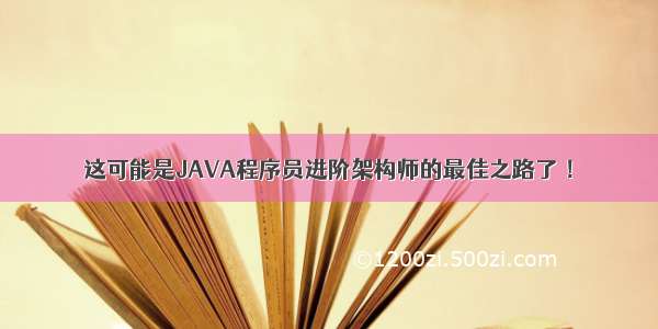 这可能是JAVA程序员进阶架构师的最佳之路了 ！