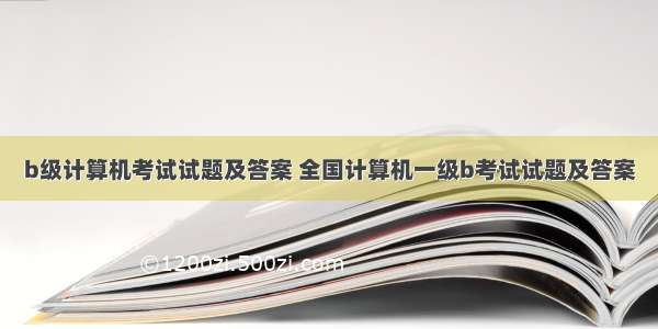 b级计算机考试试题及答案 全国计算机一级b考试试题及答案