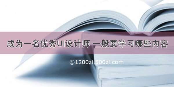 成为一名优秀UI设计师 一般要学习哪些内容