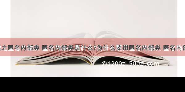 Java基础之匿名内部类 匿名内部类是什么?为什么要用匿名内部类 匿名内部类详解。