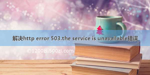 解决http error 503.the service is unavailable错误