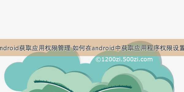 android获取应用权限管理 如何在android中获取应用程序权限设置？