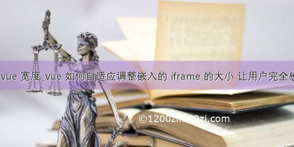 iframe vue 宽度_vue 如何自适应调整嵌入的 iframe 的大小 让用户完全感觉不出