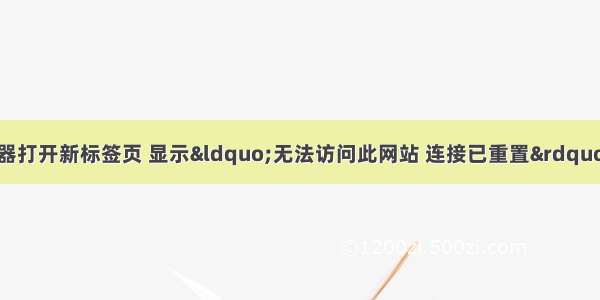 解决Chrome浏览器打开新标签页 显示“无法访问此网站 连接已重置”的问题【在54.0 