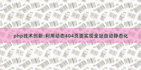 php技术创新:利用动态404页面实现全站自动静态化