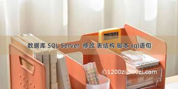 数据库 SQL Server  修改 表结构 脚本 sql语句