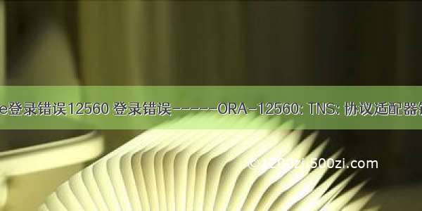 Oracle登录错误12560 登录错误-----ORA-12560: TNS: 协议适配器错误