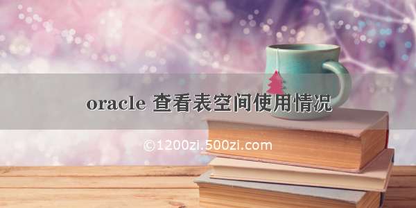 oracle 查看表空间使用情况