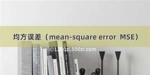 均方误差（mean-square error  MSE）