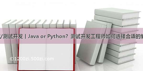 软件测试/测试开发丨Java or Python？测试开发工程师如何选择合适的编程语言？