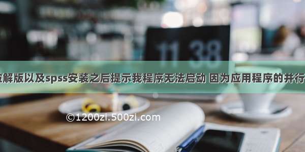 安装spss破解版以及spss安装之后提示我程序无法启动 因为应用程序的并行配置不正确