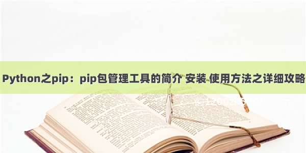 Python之pip：pip包管理工具的简介 安装 使用方法之详细攻略