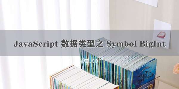 JavaScript 数据类型之 Symbol BigInt