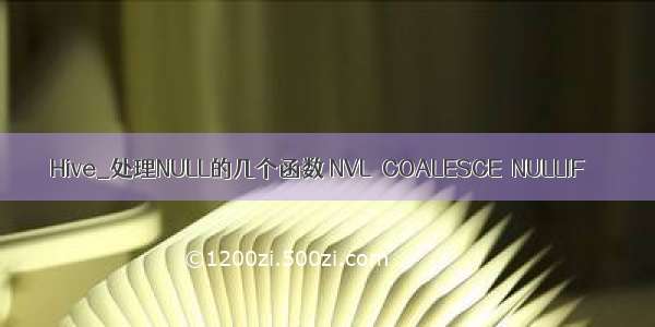 Hive_处理NULL的几个函数 NVL  COALESCE  NULLIF