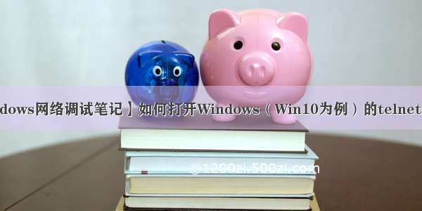 【Windows网络调试笔记】如何打开Windows（Win10为例）的telnet客户端？