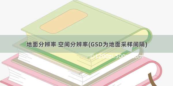 地面分辨率 空间分辨率(GSD为地面采样间隔)