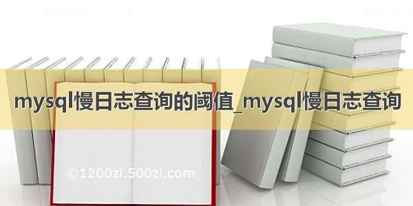 mysql慢日志查询的阈值_mysql慢日志查询