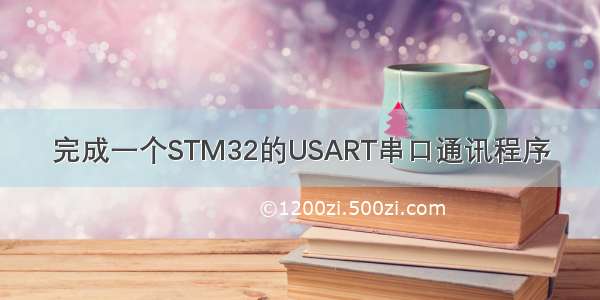 完成一个STM32的USART串口通讯程序