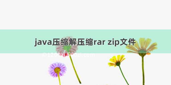 java压缩解压缩rar zip文件