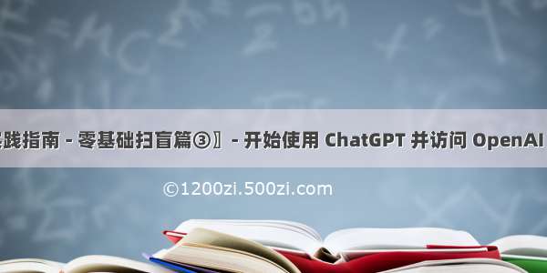 〖ChatGPT实践指南 - 零基础扫盲篇③〗- 开始使用 ChatGPT 并访问 OpenAI 获取 API Keys