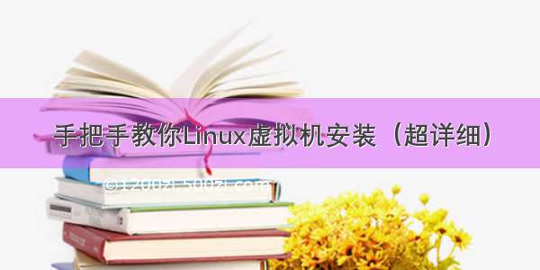 手把手教你Linux虚拟机安装（超详细）