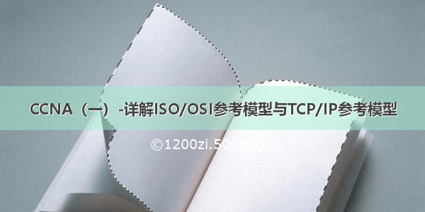 CCNA（一）-详解ISO/OSI参考模型与TCP/IP参考模型