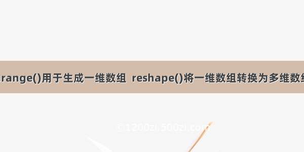 arange()用于生成一维数组  reshape()将一维数组转换为多维数组