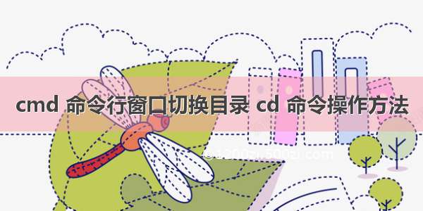 cmd 命令行窗口切换目录 cd 命令操作方法