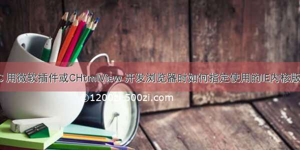 VC 用微软插件或CHtmlView 开发浏览器时如何指定使用的IE内核版本