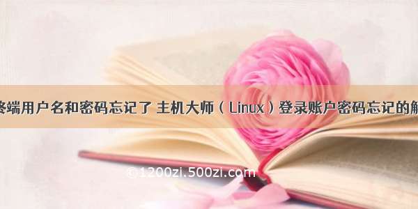 linux系统终端用户名和密码忘记了 主机大师（Linux）登录账户密码忘记的解决办法...