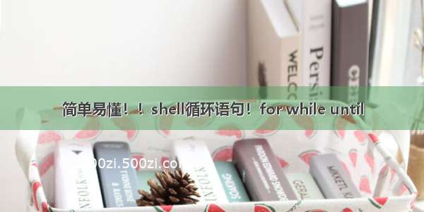 简单易懂！！shell循环语句！for while until